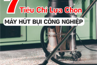 7 Tiêu Chí Đánh Giá Máy Hút Bụi Công Nghiệp Bạn Cần Biết